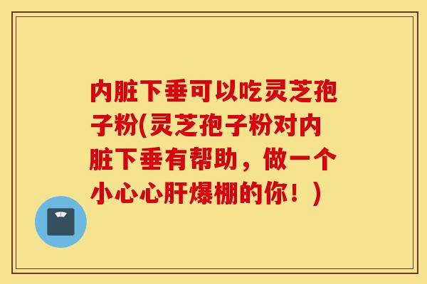 内脏下垂可以吃灵芝孢子粉(灵芝孢子粉对内脏下垂有帮助,做一个小心心肝爆棚的你!)-第1张图片-灵芝之家 内脏下垂可以吃灵芝孢子粉(灵芝孢子粉对内脏下垂有帮助,做一个小心心肝爆棚的你!)-第1张图片-灵芝之家