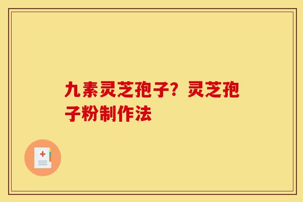九素灵芝孢子?灵芝孢子粉制作法-第1张图片-灵芝之家 九素灵芝孢子?灵芝孢子粉制作法-第1张图片-灵芝之家
