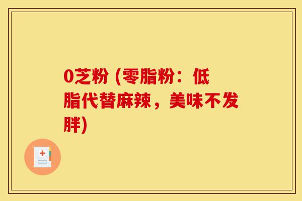 0芝粉 (零脂粉:低脂代替麻辣,美味不发胖)-第1张图片-灵芝之家 0芝粉 (零脂粉:低脂代替麻辣,美味不发胖)-第1张图片-灵芝之家