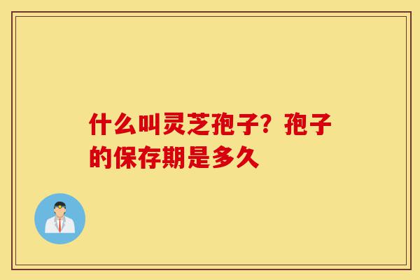 什么叫灵芝孢子?孢子的保存期是多久-第1张图片-灵芝之家 什么叫灵芝孢子?孢子的保存期是多久-第1张图片-灵芝之家