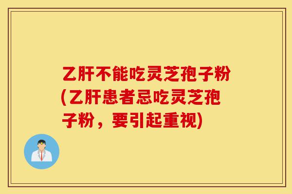 乙肝不能吃灵芝孢子粉(乙肝患者忌吃灵芝孢子粉,要引起重视)-第1张图片-灵芝之家 乙肝不能吃灵芝孢子粉(乙肝患者忌吃灵芝孢子粉,要引起重视)-第1张图片-灵芝之家