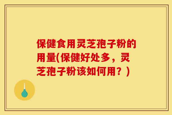 保健食用灵芝孢子粉的用量(保健好处多，灵芝孢子粉该如何用？)-第1张图片-灵芝之家