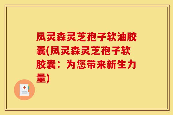 凤灵森灵芝孢子软油胶囊(凤灵森灵芝孢子软胶囊:为您带来新生力量)-第1张图片-灵芝之家 凤灵森灵芝孢子软油胶囊(凤灵森灵芝孢子软胶囊:为您带来新生力量)-第1张图片-灵芝之家
