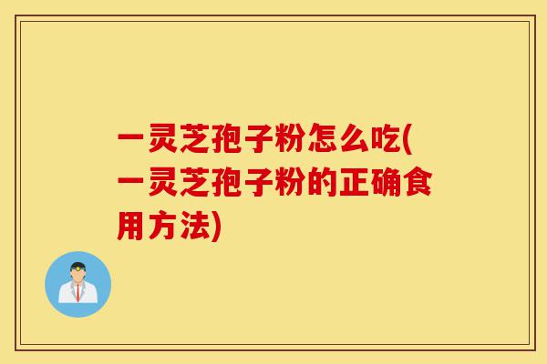 一灵芝孢子粉怎么吃(一灵芝孢子粉的正确食用方法)-第1张图片-灵芝之家 一灵芝孢子粉怎么吃(一灵芝孢子粉的正确食用方法)-第1张图片-灵芝之家