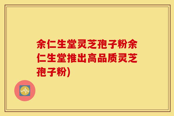 余仁生堂灵芝孢子粉余仁生堂推出高品质灵芝孢子粉)-第1张图片-灵芝之家 余仁生堂灵芝孢子粉余仁生堂推出高品质灵芝孢子粉)-第1张图片-灵芝之家