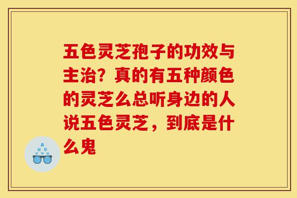 五色灵芝孢子的功效与主治?真的有五种颜色的灵芝么总听身边的人说五色灵芝,到底是什么鬼-第1张图片-灵芝之家 五色灵芝孢子的功效与主治?真的有五种颜色的灵芝么总听身边的人说五色灵芝,到底是什么鬼-第1张图片-灵芝之家