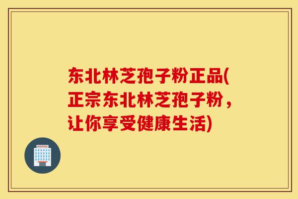 东北林芝孢子粉正品(正宗东北林芝孢子粉,让你享受健康生活)-第1张图片-灵芝之家 东北林芝孢子粉正品(正宗东北林芝孢子粉,让你享受健康生活)-第1张图片-灵芝之家