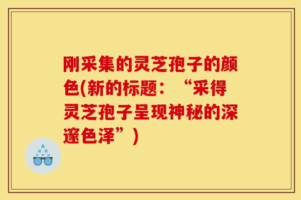 刚采集的灵芝孢子的颜色(新的标题:“采得灵芝孢子呈现神秘的深邃色泽”)-第1张图片-灵芝之家 刚采集的灵芝孢子的颜色(新的标题:“采得灵芝孢子呈现神秘的深邃色泽”)-第1张图片-灵芝之家