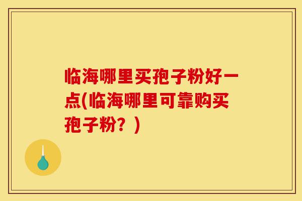 临海哪里买孢子粉好一点(临海哪里可靠购买孢子粉?)-第1张图片-灵芝之家 临海哪里买孢子粉好一点(临海哪里可靠购买孢子粉?)-第1张图片-灵芝之家