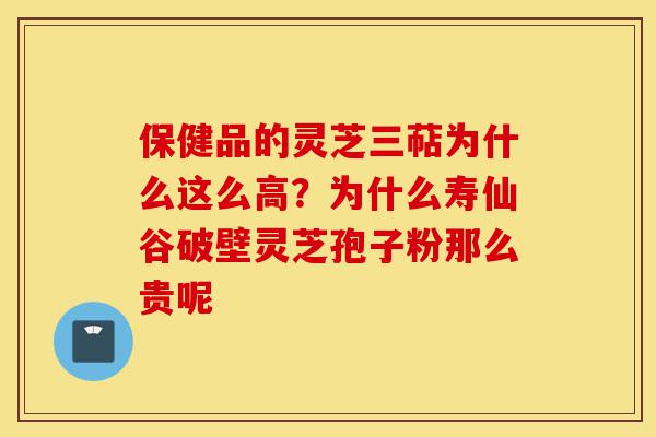 保健品的灵芝三萜为什么这么高?为什么寿仙谷破壁灵芝孢子粉那么贵呢-第1张图片-灵芝之家 保健品的灵芝三萜为什么这么高?为什么寿仙谷破壁灵芝孢子粉那么贵呢-第1张图片-灵芝之家