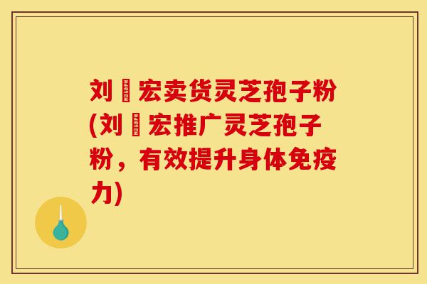 刘畊宏卖货灵芝孢子粉(刘畊宏推广灵芝孢子粉,有效提升身体免疫力)-第1张图片-灵芝之家 刘畊宏卖货灵芝孢子粉(刘畊宏推广灵芝孢子粉,有效提升身体免疫力)-第1张图片-灵芝之家