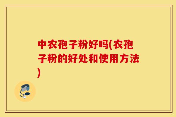 中农孢子粉好吗(农孢子粉的好处和使用方法)-第1张图片-灵芝之家 中农孢子粉好吗(农孢子粉的好处和使用方法)-第1张图片-灵芝之家