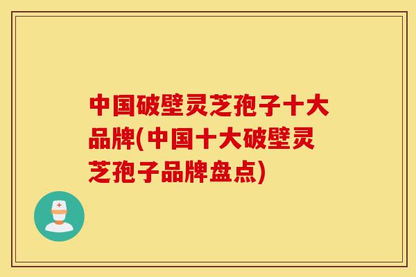 中国破壁灵芝孢子十大品牌(中国十大破壁灵芝孢子品牌盘点)-第1张图片-灵芝之家 中国破壁灵芝孢子十大品牌(中国十大破壁灵芝孢子品牌盘点)-第1张图片-灵芝之家