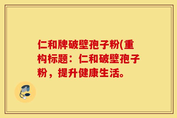 仁和牌破壁孢子粉(重构标题:仁和破壁孢子粉,提升健康生活。-第1张图片-灵芝之家 仁和牌破壁孢子粉(重构标题:仁和破壁孢子粉,提升健康生活。-第1张图片-灵芝之家