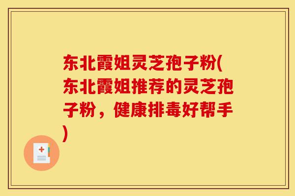 东北霞姐灵芝孢子粉(东北霞姐推荐的灵芝孢子粉,健康排毒好帮手)-第1张图片-灵芝之家 东北霞姐灵芝孢子粉(东北霞姐推荐的灵芝孢子粉,健康排毒好帮手)-第1张图片-灵芝之家
