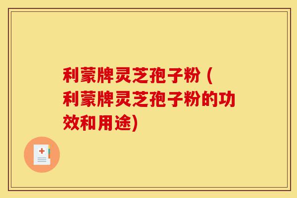 利蒙牌灵芝孢子粉 (利蒙牌灵芝孢子粉的功效和用途)-第1张图片-灵芝之家 利蒙牌灵芝孢子粉 (利蒙牌灵芝孢子粉的功效和用途)-第1张图片-灵芝之家