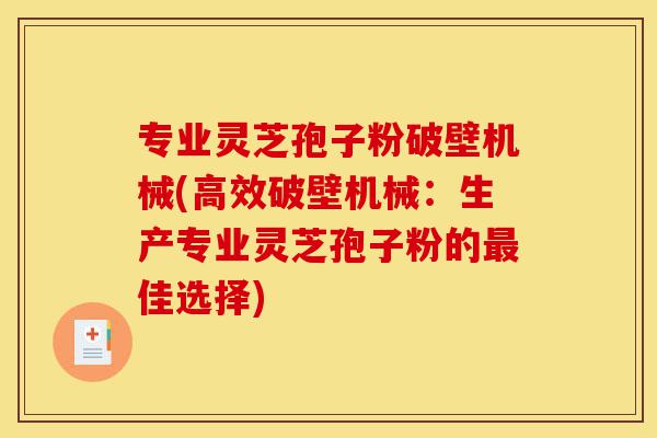 专业灵芝孢子粉破壁机械(高效破壁机械:生产专业灵芝孢子粉的最佳选择)-第1张图片-灵芝之家 专业灵芝孢子粉破壁机械(高效破壁机械:生产专业灵芝孢子粉的最佳选择)-第1张图片-灵芝之家