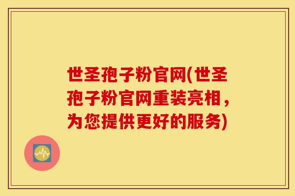 世圣孢子粉官网(世圣孢子粉官网重装亮相，为您提供更好的服务)-第1张图片-灵芝之家