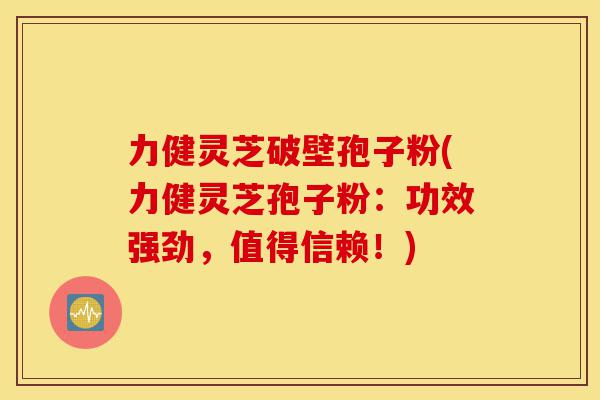 力健灵芝破壁孢子粉(力健灵芝孢子粉:功效强劲,值得信赖!)-第1张图片-灵芝之家 力健灵芝破壁孢子粉(力健灵芝孢子粉:功效强劲,值得信赖!)-第1张图片-灵芝之家