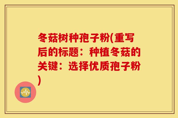 冬菇树种孢子粉(重写后的标题:种植冬菇的关键:选择优质孢子粉)-第1张图片-灵芝之家 冬菇树种孢子粉(重写后的标题:种植冬菇的关键:选择优质孢子粉)-第1张图片-灵芝之家