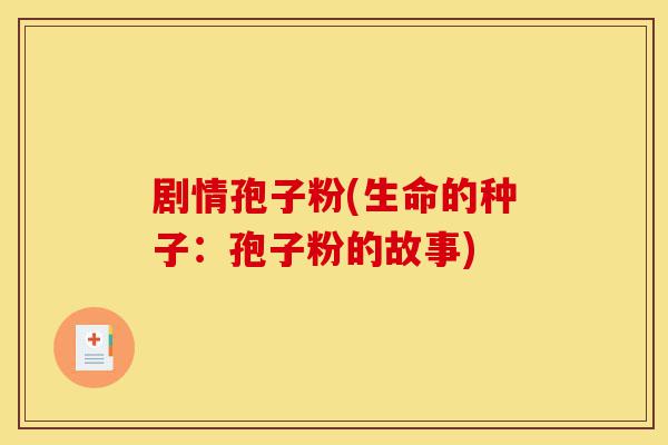 剧情孢子粉(生命的种子：孢子粉的故事)-第1张图片-灵芝之家