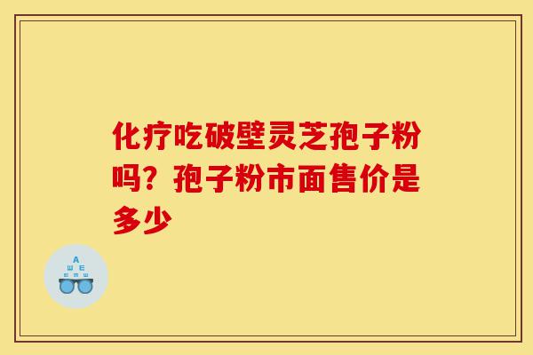 化疗吃破壁灵芝孢子粉吗?孢子粉市面售价是多少-第1张图片-灵芝之家 化疗吃破壁灵芝孢子粉吗?孢子粉市面售价是多少-第1张图片-灵芝之家