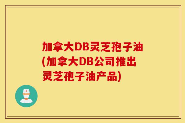 加拿大DB灵芝孢子油(加拿大DB公司推出灵芝孢子油产品)-第1张图片-灵芝之家 加拿大DB灵芝孢子油(加拿大DB公司推出灵芝孢子油产品)-第1张图片-灵芝之家