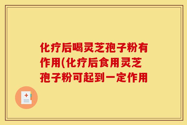 化疗后喝灵芝孢子粉有作用(化疗后食用灵芝孢子粉可起到一定作用-第1张图片-灵芝之家