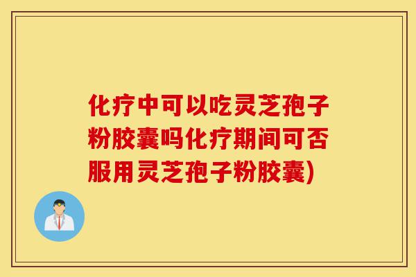 化疗中可以吃灵芝孢子粉胶囊吗化疗期间可否服用灵芝孢子粉胶囊)-第1张图片-灵芝之家 化疗中可以吃灵芝孢子粉胶囊吗化疗期间可否服用灵芝孢子粉胶囊)-第1张图片-灵芝之家