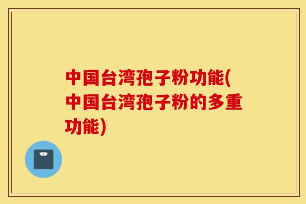 中国台湾孢子粉功能(中国台湾孢子粉的多重功能)-第1张图片-灵芝之家 中国台湾孢子粉功能(中国台湾孢子粉的多重功能)-第1张图片-灵芝之家