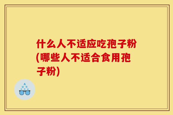 什么人不适应吃孢子粉(哪些人不适合食用孢子粉)-第1张图片-灵芝之家 什么人不适应吃孢子粉(哪些人不适合食用孢子粉)-第1张图片-灵芝之家
