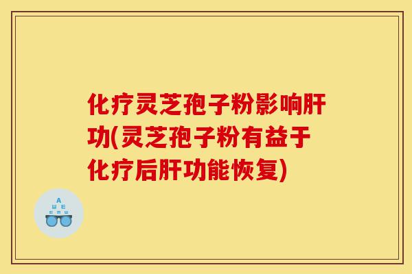 化疗灵芝孢子粉影响肝功(灵芝孢子粉有益于化疗后肝功能恢复)-第1张图片-灵芝之家 化疗灵芝孢子粉影响肝功(灵芝孢子粉有益于化疗后肝功能恢复)-第1张图片-灵芝之家