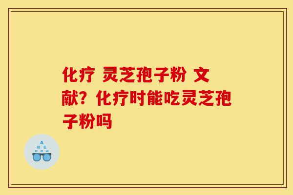 化疗 灵芝孢子粉 文献?化疗时能吃灵芝孢子粉吗-第1张图片-灵芝之家 化疗 灵芝孢子粉 文献?化疗时能吃灵芝孢子粉吗-第1张图片-灵芝之家