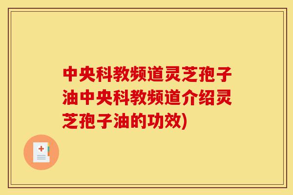 中央科教频道灵芝孢子油中央科教频道介绍灵芝孢子油的功效)-第1张图片-灵芝之家 中央科教频道灵芝孢子油中央科教频道介绍灵芝孢子油的功效)-第1张图片-灵芝之家