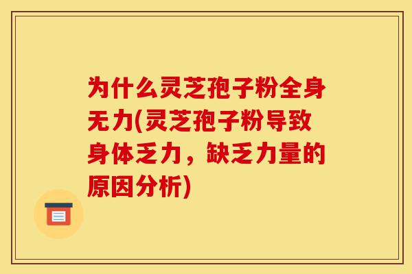 为什么灵芝孢子粉全身无力(灵芝孢子粉导致身体乏力，缺乏力量的原因分析)-第1张图片-灵芝之家