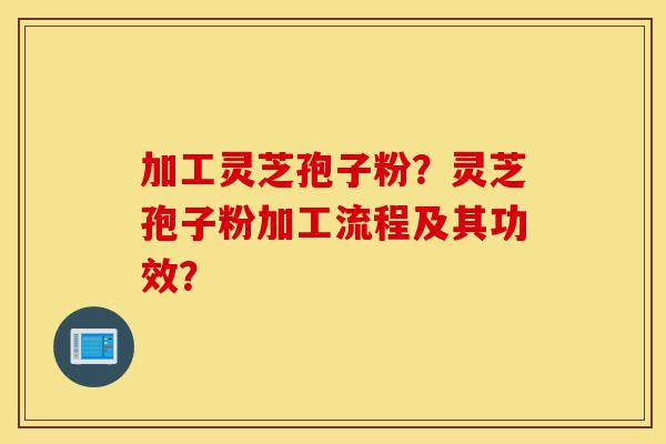 加工灵芝孢子粉?灵芝孢子粉加工流程及其功效?-第1张图片-灵芝之家 加工灵芝孢子粉?灵芝孢子粉加工流程及其功效?-第1张图片-灵芝之家