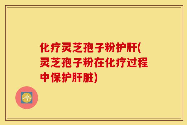 化疗灵芝孢子粉护肝(灵芝孢子粉在化疗过程中保护肝脏)-第1张图片-灵芝之家 化疗灵芝孢子粉护肝(灵芝孢子粉在化疗过程中保护肝脏)-第1张图片-灵芝之家