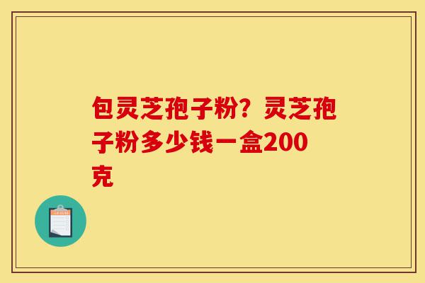 包灵芝孢子粉?灵芝孢子粉多少钱一盒200克-第1张图片-灵芝之家 包灵芝孢子粉?灵芝孢子粉多少钱一盒200克-第1张图片-灵芝之家