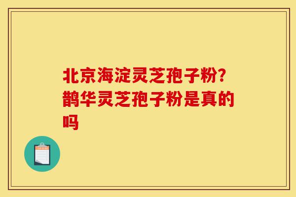 北京海淀灵芝孢子粉?鹊华灵芝孢子粉是真的吗-第1张图片-灵芝之家 北京海淀灵芝孢子粉?鹊华灵芝孢子粉是真的吗-第1张图片-灵芝之家
