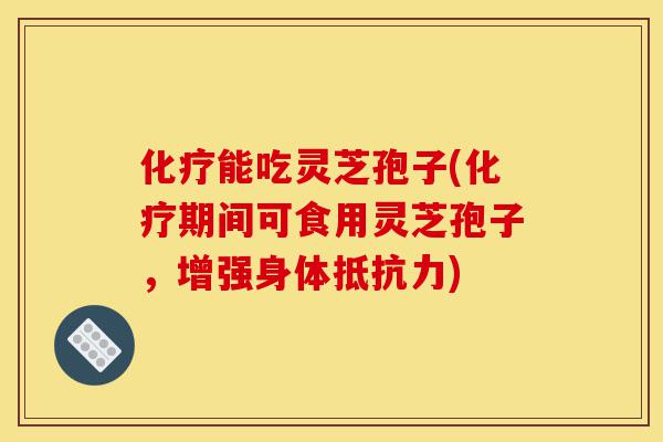 化疗能吃灵芝孢子(化疗期间可食用灵芝孢子,增强身体抵抗力)-第1张图片-灵芝之家 化疗能吃灵芝孢子(化疗期间可食用灵芝孢子,增强身体抵抗力)-第1张图片-灵芝之家