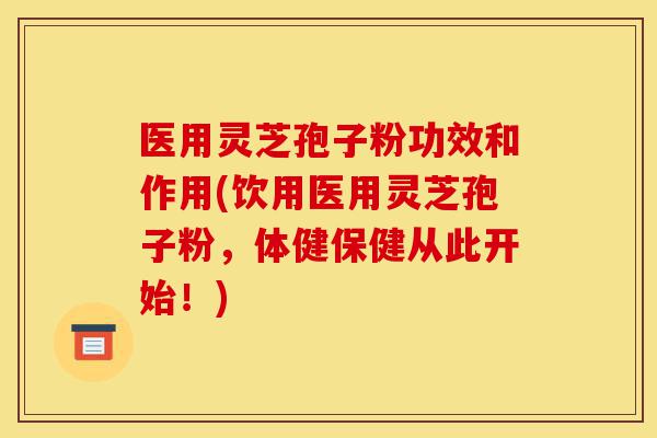 医用灵芝孢子粉功效和作用(饮用医用灵芝孢子粉,体健保健从此开始!)-第1张图片-灵芝之家 医用灵芝孢子粉功效和作用(饮用医用灵芝孢子粉,体健保健从此开始!)-第1张图片-灵芝之家