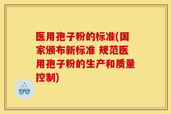 医用孢子粉的标准(国家颁布新标准 规范医用孢子粉的生产和质量控制)-第1张图片-灵芝之家 医用孢子粉的标准(国家颁布新标准 规范医用孢子粉的生产和质量控制)-第1张图片-灵芝之家