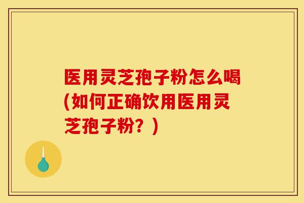 医用灵芝孢子粉怎么喝(如何正确饮用医用灵芝孢子粉?)-第1张图片-灵芝之家 医用灵芝孢子粉怎么喝(如何正确饮用医用灵芝孢子粉?)-第1张图片-灵芝之家