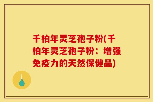 千柏年灵芝孢子粉(千柏年灵芝孢子粉:增强免疫力的天然保健品)-第1张图片-灵芝之家 千柏年灵芝孢子粉(千柏年灵芝孢子粉:增强免疫力的天然保健品)-第1张图片-灵芝之家
