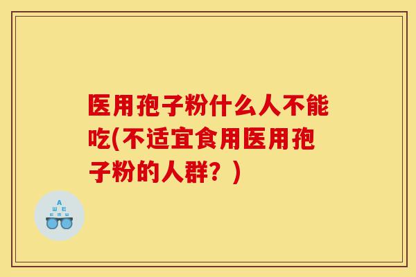 医用孢子粉什么人不能吃(不适宜食用医用孢子粉的人群?)-第1张图片-灵芝之家 医用孢子粉什么人不能吃(不适宜食用医用孢子粉的人群?)-第1张图片-灵芝之家