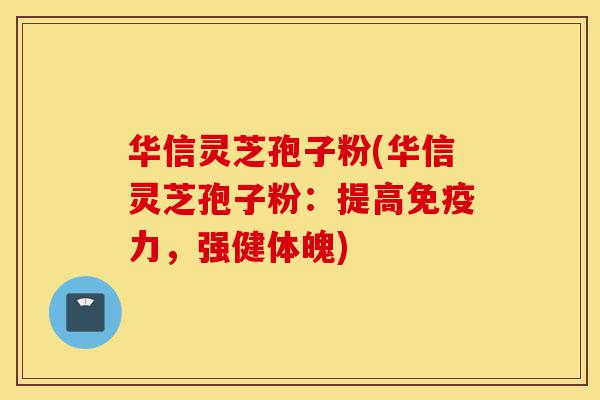 华信灵芝孢子粉(华信灵芝孢子粉:提高免疫力,强健体魄)-第1张图片-灵芝之家 华信灵芝孢子粉(华信灵芝孢子粉:提高免疫力,强健体魄)-第1张图片-灵芝之家