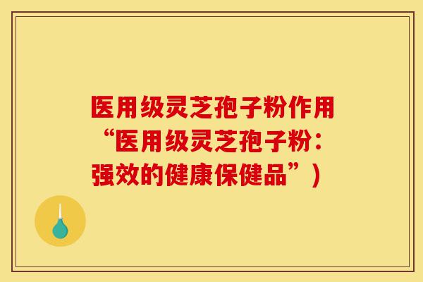 医用级灵芝孢子粉作用“医用级灵芝孢子粉:强效的健康保健品”)-第1张图片-灵芝之家 医用级灵芝孢子粉作用“医用级灵芝孢子粉:强效的健康保健品”)-第1张图片-灵芝之家