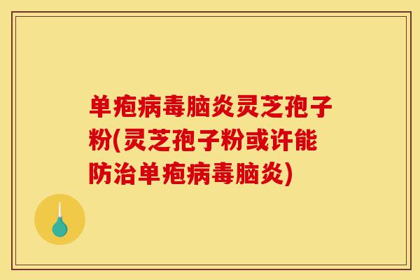 单疱病毒脑炎灵芝孢子粉(灵芝孢子粉或许能防治单疱病毒脑炎)-第1张图片-灵芝之家 单疱病毒脑炎灵芝孢子粉(灵芝孢子粉或许能防治单疱病毒脑炎)-第1张图片-灵芝之家
