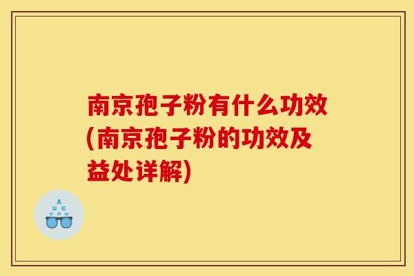 南京孢子粉有什么功效(南京孢子粉的功效及益处详解)-第1张图片-灵芝之家 南京孢子粉有什么功效(南京孢子粉的功效及益处详解)-第1张图片-灵芝之家