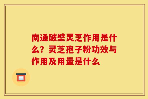 南通破壁灵芝作用是什么?灵芝孢子粉功效与作用及用量是什么-第1张图片-灵芝之家 南通破壁灵芝作用是什么?灵芝孢子粉功效与作用及用量是什么-第1张图片-灵芝之家